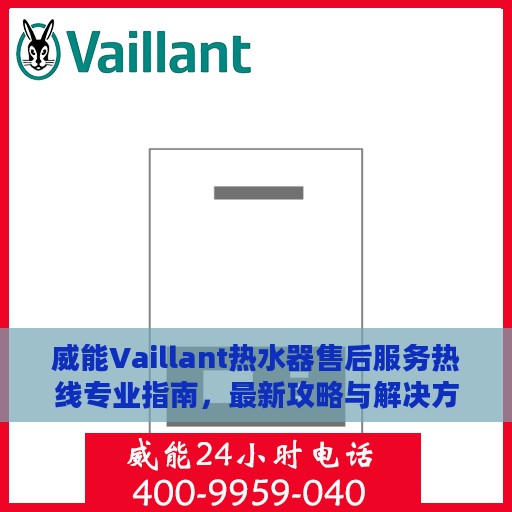 威能Vaillant热水器售后服务热线专业指南，最新攻略与解决方案