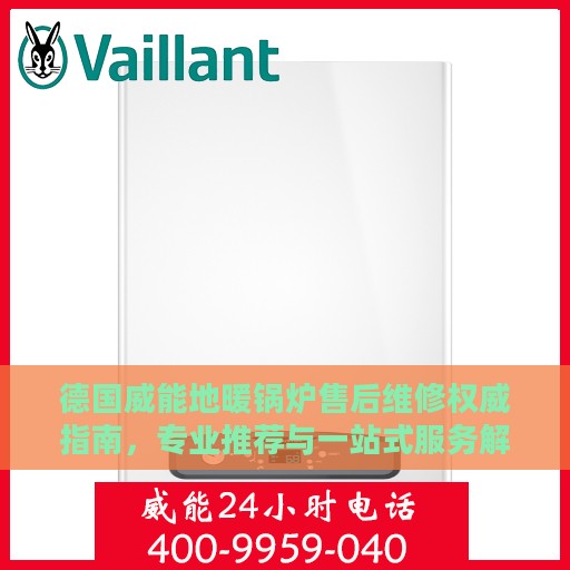 德国威能地暖锅炉售后维修权威指南，专业推荐与一站式服务解决方案
