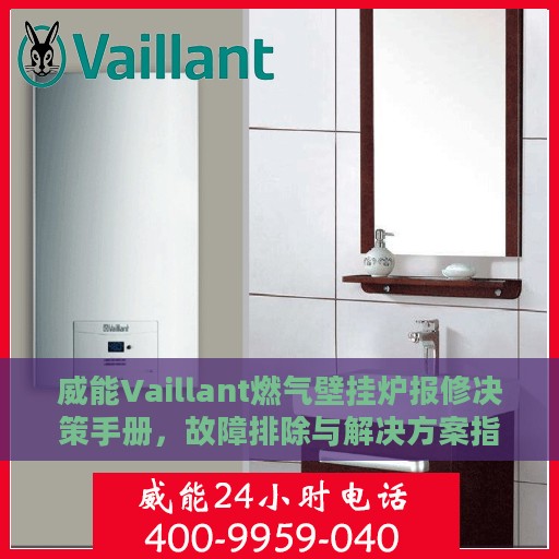 威能Vaillant燃气壁挂炉报修决策手册，故障排除与解决方案指南