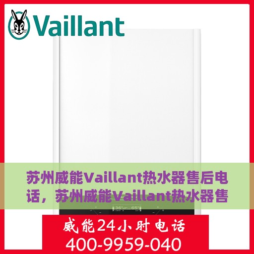 苏州威能Vaillant热水器售后电话，苏州威能Vaillant热水器售后服务热线及电话支持指南