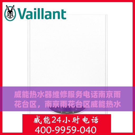 威能热水器维修服务电话南京雨花台区，南京雨花台区威能热水器专业维修服务热线