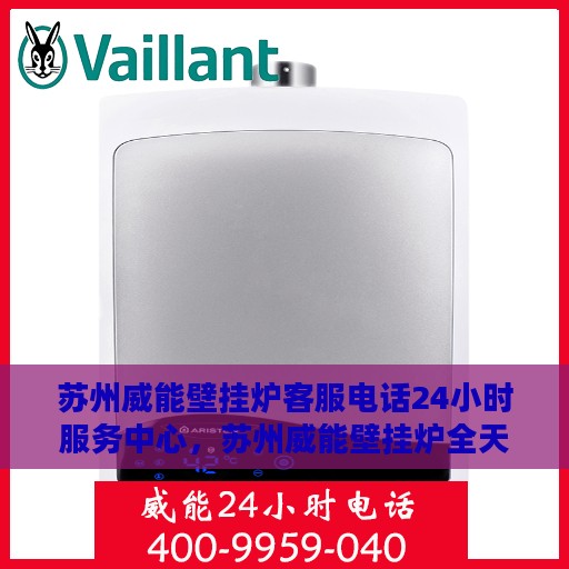 苏州威能壁挂炉客服电话24小时服务中心，苏州威能壁挂炉全天候客服热线，专业解答与售后无忧