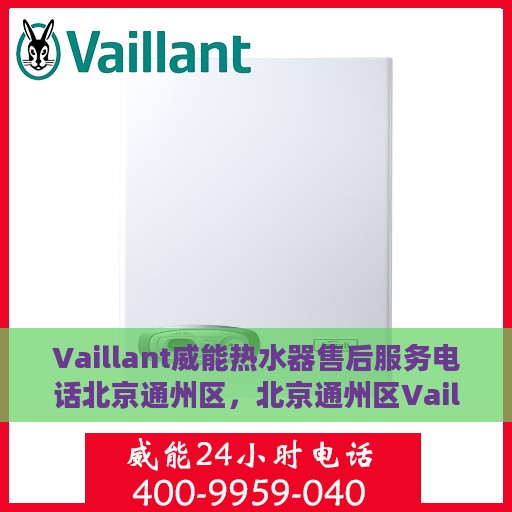 Vaillant威能热水器售后服务电话北京通州区，北京通州区Vaillant威能热水器售后服务热线及电话全攻略