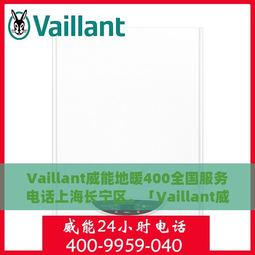 Vaillant威能地暖400全国服务电话上海长宁区，「Vaillant威能地暖全国服务热线，长宁区服务点一览」