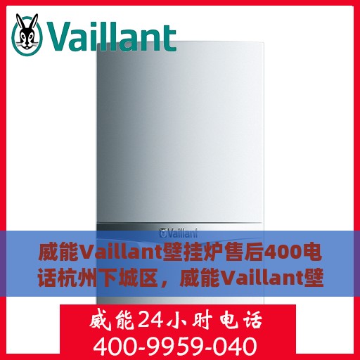 威能Vaillant壁挂炉售后400电话杭州下城区，威能Vaillant壁挂炉杭州下城区售后支持热线400电话服务详解