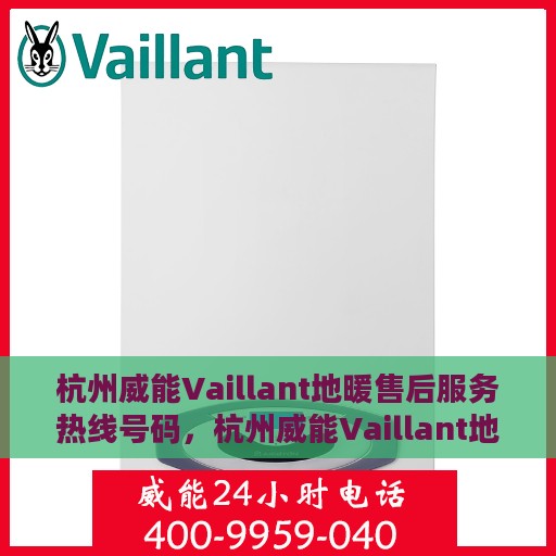 杭州威能Vaillant地暖售后服务热线号码，杭州威能Vaillant地暖售后服务热线解析，专业团队，贴心服务