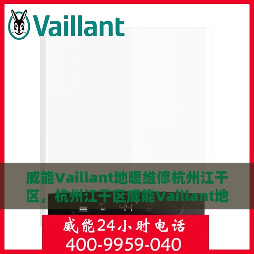 威能Vaillant地暖维修杭州江干区，杭州江干区威能Vaillant地暖专业维修服务