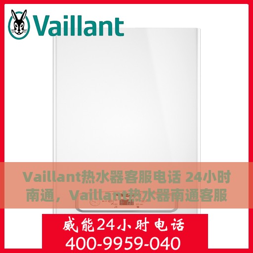 Vaillant热水器客服电话 24小时南通，Vaillant热水器南通客服热线全天候服务保障