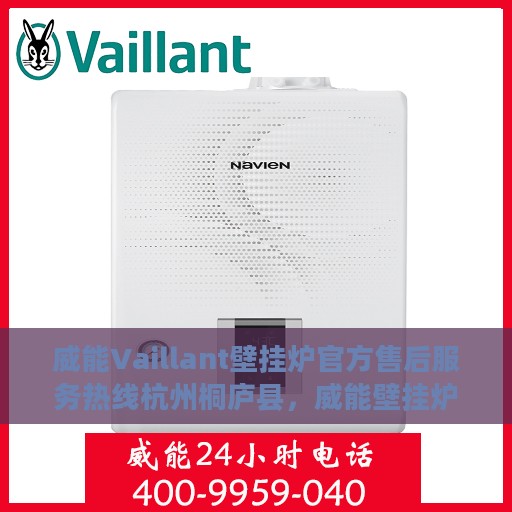 威能Vaillant壁挂炉官方售后服务热线杭州桐庐县，威能壁挂炉杭州桐庐县官方售后服务热线及维修指南