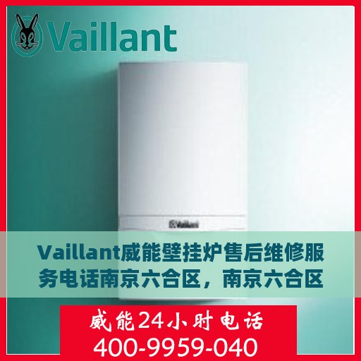 Vaillant威能壁挂炉售后维修服务电话南京六合区，南京六合区威能壁挂炉专业售后维修服务团队联系电话