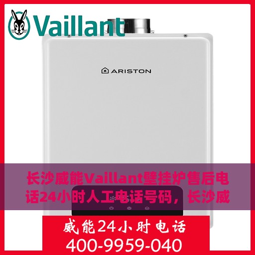 长沙威能Vaillant壁挂炉售后电话24小时人工电话号码，长沙威能Vaillant壁挂炉售后24小时热线电话全攻略