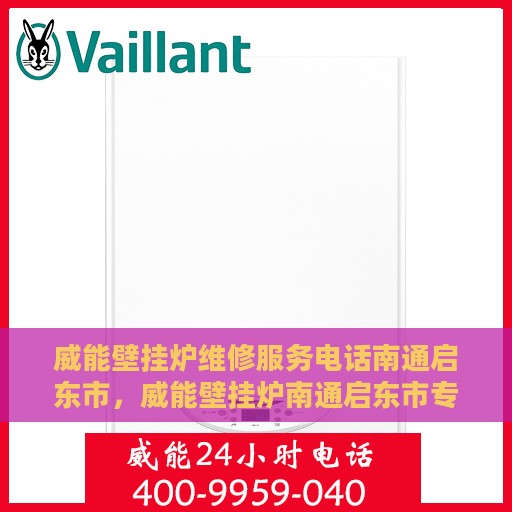 威能壁挂炉维修服务电话南通启东市，威能壁挂炉南通启东市专业维修服务热线