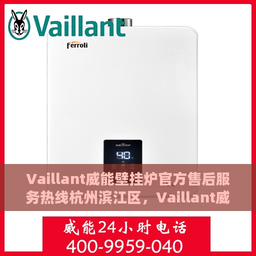 Vaillant威能壁挂炉官方售后服务热线杭州滨江区，Vaillant威能壁挂炉杭州滨江区售后服务热线及专业维修支持