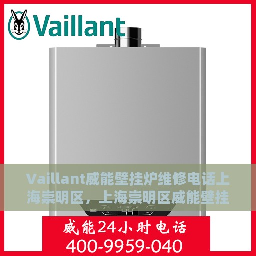 Vaillant威能壁挂炉维修电话上海崇明区，上海崇明区威能壁挂炉维修服务热线