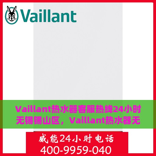 Vaillant热水器客服热线24小时无锡锡山区，Vaillant热水器无锡锡山区24小时客服热线全面服务