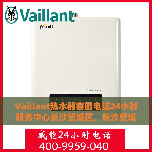 Vaillant热水器客服电话24小时服务中心长沙望城区，长沙望城区Vaillant热水器全天候客服热线与服务中心