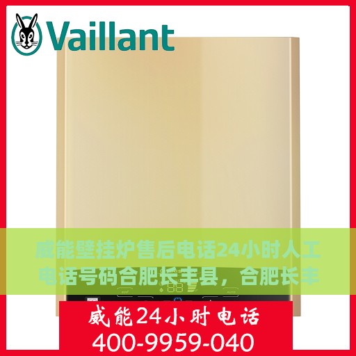 威能壁挂炉售后电话24小时人工电话号码合肥长丰县，合肥长丰县威能壁挂炉24小时售后电话服务热线