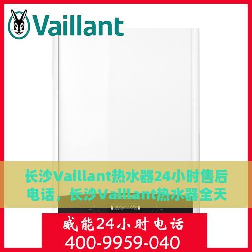 长沙Vaillant热水器24小时售后电话，长沙Vaillant热水器全天候售后电话服务保障
