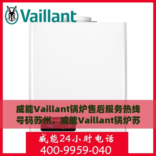 威能Vaillant锅炉售后服务热线号码苏州，威能Vaillant锅炉苏州售后服务热线及维修支持