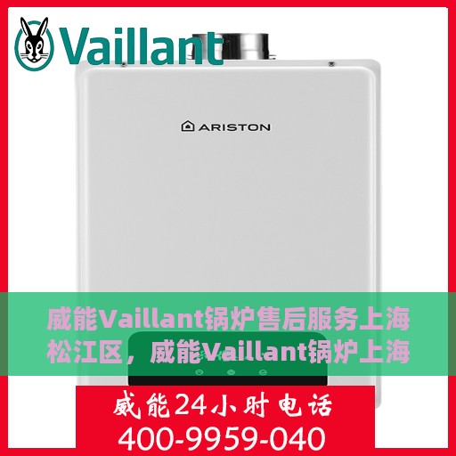 威能Vaillant锅炉售后服务上海松江区，威能Vaillant锅炉上海松江区售后服务详解