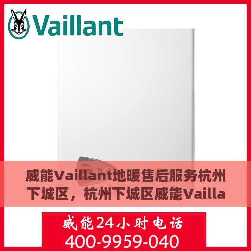 威能Vaillant地暖售后服务杭州下城区，杭州下城区威能Vaillant地暖售后服务详解