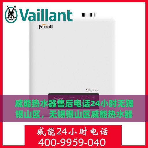 威能热水器售后电话24小时无锡锡山区，无锡锡山区威能热水器24小时售后专线