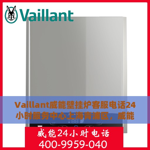 Vaillant威能壁挂炉客服电话24小时服务中心上海青浦区，威能壁挂炉上海青浦区服务中心，全天候客服热线，专业售后无忧