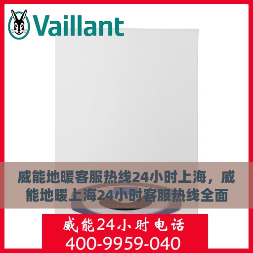 威能地暖客服热线24小时上海，威能地暖上海24小时客服热线全面支持