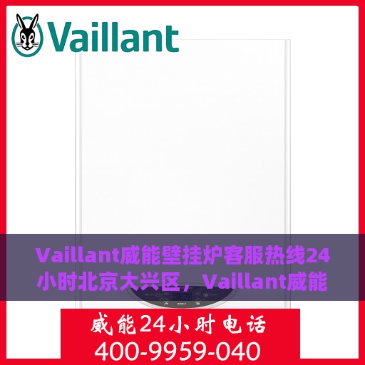 Vaillant威能壁挂炉客服热线24小时北京大兴区，Vaillant威能壁挂炉北京大兴区24小时客服热线全面支持