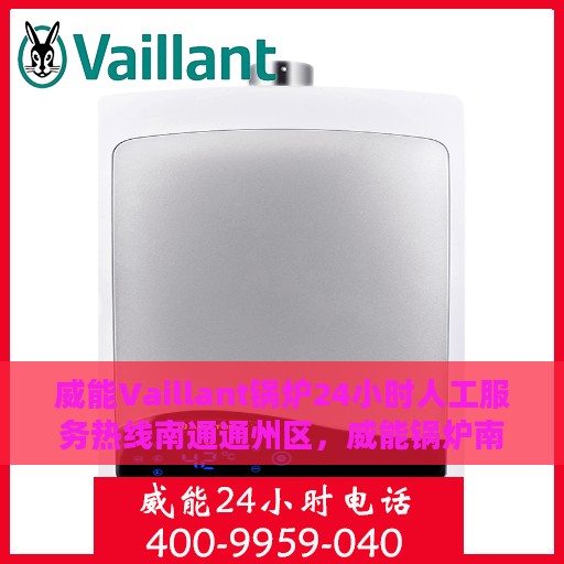 威能Vaillant锅炉24小时人工服务热线南通通州区，威能锅炉南通通州区24小时人工服务热线指南