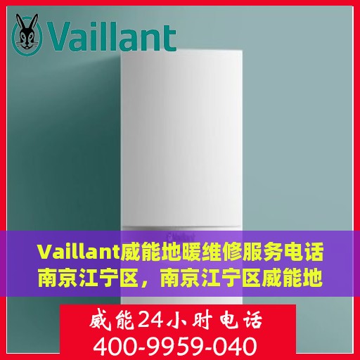 Vaillant威能地暖维修服务电话南京江宁区，南京江宁区威能地暖维修服务热线