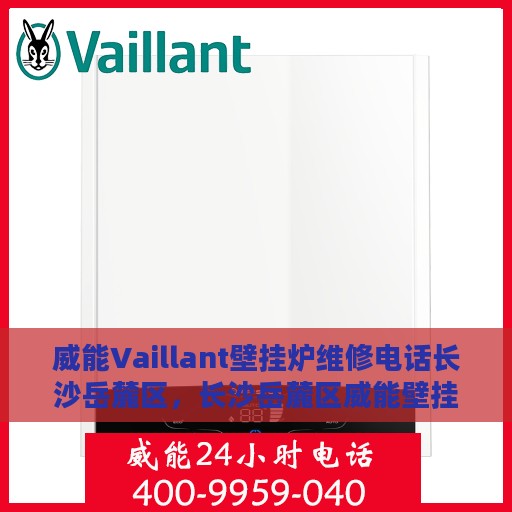 威能Vaillant壁挂炉维修电话长沙岳麓区，长沙岳麓区威能壁挂炉维修热线及专业维修团队服务