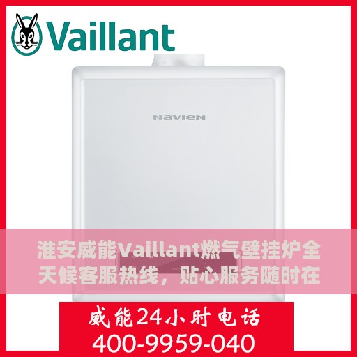 淮安威能Vaillant燃气壁挂炉全天候客服热线，贴心服务随时在线