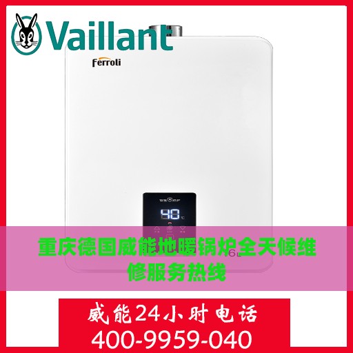 重庆德国威能地暖锅炉全天候维修服务热线