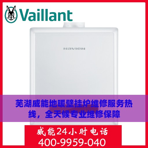 芜湖威能地暖壁挂炉维修服务热线，全天候专业维修保障