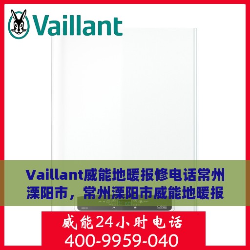 Vaillant威能地暖报修电话常州溧阳市，常州溧阳市威能地暖报修电话及维修服务指南