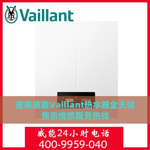淮南威能Vaillant热水器全天候售后维修服务热线