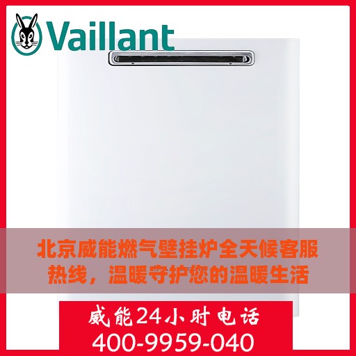 北京威能燃气壁挂炉全天候客服热线，温暖守护您的温暖生活