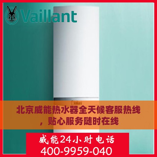 北京威能热水器全天候客服热线，贴心服务随时在线
