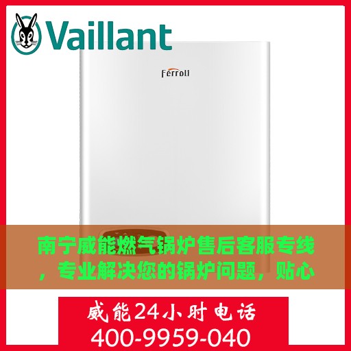 南宁威能燃气锅炉售后客服专线，专业解决您的锅炉问题，贴心服务保障您的权益！
