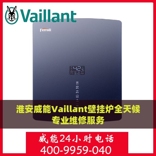 淮安威能Vaillant壁挂炉全天候专业维修服务