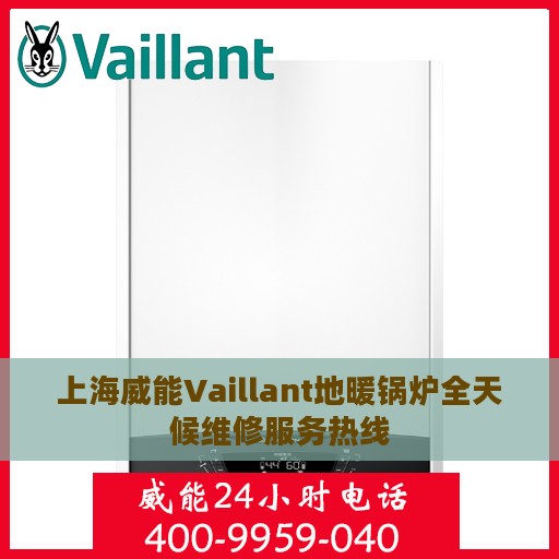 上海威能Vaillant地暖锅炉全天候维修服务热线
