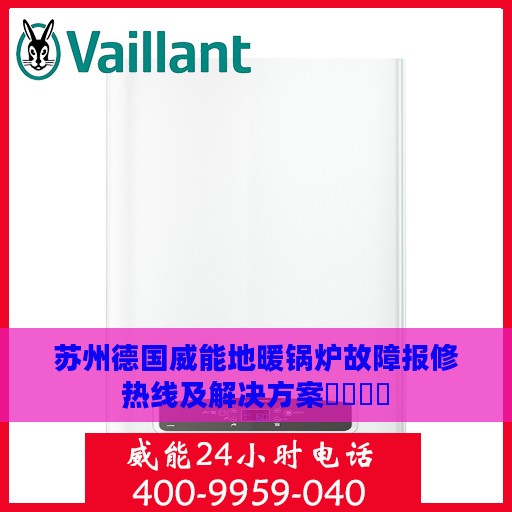 苏州德国威能地暖锅炉故障报修热线及解决方案​​​​