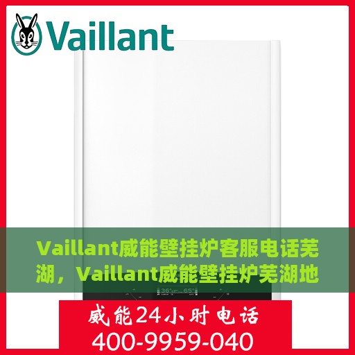Vaillant威能壁挂炉客服电话芜湖，Vaillant威能壁挂炉芜湖地区客服热线及售后支持指南