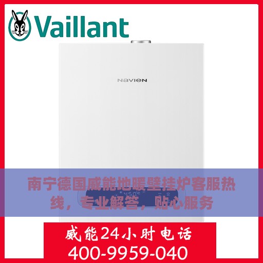 南宁德国威能地暖壁挂炉客服热线，专业解答，贴心服务