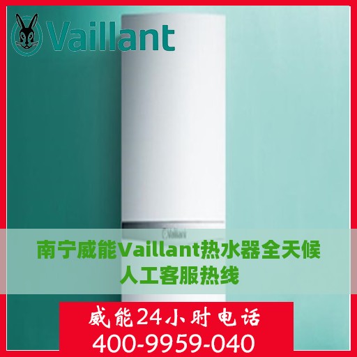 南宁威能Vaillant热水器全天候人工客服热线