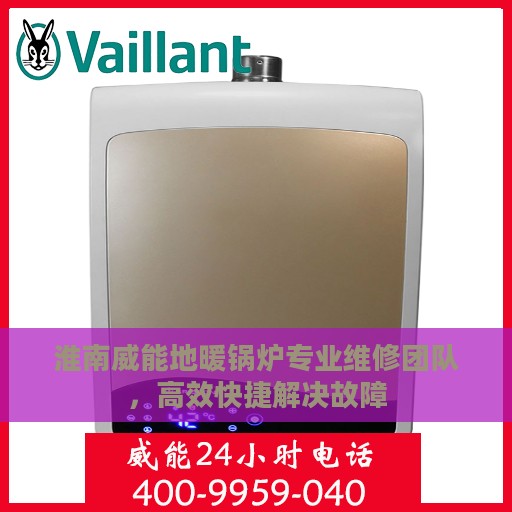 淮南威能地暖锅炉专业维修团队，高效快捷解决故障
