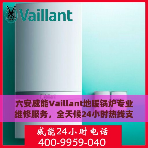 六安威能Vaillant地暖锅炉专业维修服务，全天候24小时热线支持