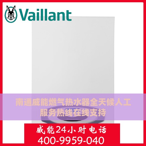 南通威能燃气热水器全天候人工服务热线在线支持