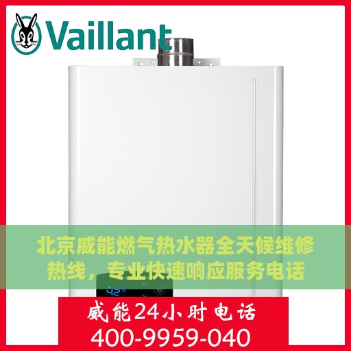 北京威能燃气热水器全天候维修热线，专业快速响应服务电话